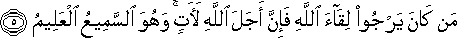 مَنْ كَانَ يَرْجُو لِقَاءَ اللَّهِ فَإِنَّ أَجَلَ اللَّهِ لَآتٍ ۚ وَهُوَ السَّمِيعُ الْعَلِيمُ