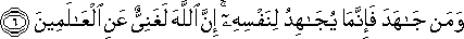 وَمَنْ جَاهَدَ فَإِنَّمَا يُجَاهِدُ لِنَفْسِهِ ۚ إِنَّ اللَّهَ لَغَنِيٌّ عَنِ الْعَالَمِينَ