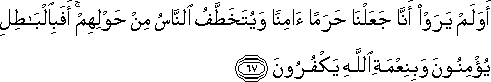 أَوَلَمْ يَرَوْا أَنَّا جَعَلْنَا حَرَمًا آمِنًا وَيُتَخَطَّفُ النَّاسُ مِنْ حَوْلِهِمْ ۚ أَفَبِالْبَاطِلِ يُؤْمِنُونَ وَبِنِعْمَةِ اللَّهِ يَكْفُرُونَ