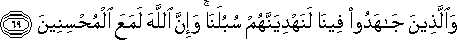 وَالَّذِينَ جَاهَدُوا فِينَا لَنَهْدِيَنَّهُمْ سُبُلَنَا ۚ وَإِنَّ اللَّهَ لَمَعَ الْمُحْسِنِينَ