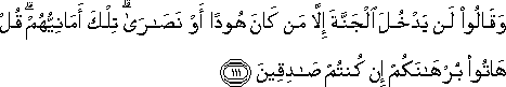 وَقَالُوا لَنْ يَدْخُلَ الْجَنَّةَ إِلَّا مَنْ كَانَ هُودًا أَوْ نَصَارَىٰ ۗ تِلْكَ أَمَانِيُّهُمْ ۗ قُلْ هَاتُوا بُرْهَانَكُمْ إِنْ كُنْتُمْ صَادِقِينَ