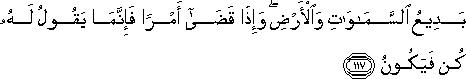 بَدِيعُ السَّمَاوَاتِ وَالْأَرْضِ ۖ وَإِذَا قَضَىٰ أَمْرًا فَإِنَّمَا يَقُولُ لَهُ كُنْ فَيَكُونُ