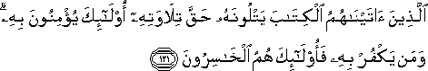 الَّذِينَ آتَيْنَاهُمُ الْكِتَابَ يَتْلُونَهُ حَقَّ تِلَاوَتِهِ أُولَٰئِكَ يُؤْمِنُونَ بِهِ ۗ وَمَنْ يَكْفُرْ بِهِ فَأُولَٰئِكَ هُمُ الْخَاسِرُونَ