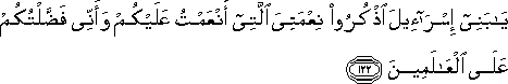 يَا بَنِي إِسْرَائِيلَ اذْكُرُوا نِعْمَتِيَ الَّتِي أَنْعَمْتُ عَلَيْكُمْ وَأَنِّي فَضَّلْتُكُمْ عَلَى الْعَالَمِينَ