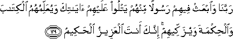 رَبَّنَا وَابْعَثْ فِيهِمْ رَسُولًا مِنْهُمْ يَتْلُو عَلَيْهِمْ آيَاتِكَ وَيُعَلِّمُهُمُ الْكِتَابَ وَالْحِكْمَةَ وَيُزَكِّيهِمْ ۚ إِنَّكَ أَنْتَ الْعَزِيزُ الْحَكِيمُ