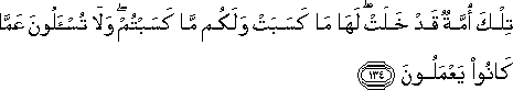 تِلْكَ أُمَّةٌ قَدْ خَلَتْ ۖ لَهَا مَا كَسَبَتْ وَلَكُمْ مَا كَسَبْتُمْ ۖ وَلَا تُسْأَلُونَ عَمَّا كَانُوا يَعْمَلُونَ