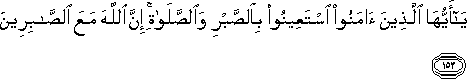 يَا أَيُّهَا الَّذِينَ آمَنُوا اسْتَعِينُوا بِالصَّبْرِ وَالصَّلَاةِ ۚ إِنَّ اللَّهَ مَعَ الصَّابِرِينَ