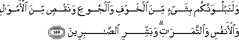 وَلَنَبْلُوَنَّكُمْ بِشَيْءٍ مِنَ الْخَوْفِ وَالْجُوعِ وَنَقْصٍ مِنَ الْأَمْوَالِ وَالْأَنْفُسِ وَالثَّمَرَاتِ ۗ وَبَشِّرِ الصَّابِرِينَ