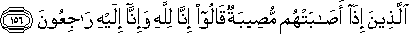 الَّذِينَ إِذَا أَصَابَتْهُمْ مُصِيبَةٌ قَالُوا إِنَّا لِلَّهِ وَإِنَّا إِلَيْهِ رَاجِعُونَ