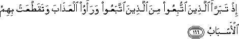 إِذْ تَبَرَّأَ الَّذِينَ اتُّبِعُوا مِنَ الَّذِينَ اتَّبَعُوا وَرَأَوُا الْعَذَابَ وَتَقَطَّعَتْ بِهِمُ الْأَسْبَابُ