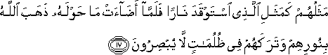 مَثَلُهُمْ كَمَثَلِ الَّذِي اسْتَوْقَدَ نَارًا فَلَمَّا أَضَاءَتْ مَا حَوْلَهُ ذَهَبَ اللَّهُ بِنُورِهِمْ وَتَرَكَهُمْ فِي ظُلُمَاتٍ لَا يُبْصِرُونَ