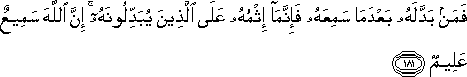 فَمَنْ بَدَّلَهُ بَعْدَمَا سَمِعَهُ فَإِنَّمَا إِثْمُهُ عَلَى الَّذِينَ يُبَدِّلُونَهُ ۚ إِنَّ اللَّهَ سَمِيعٌ عَلِيمٌ