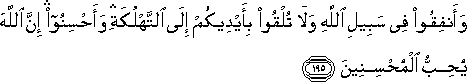 وَأَنْفِقُوا فِي سَبِيلِ اللَّهِ وَلَا تُلْقُوا بِأَيْدِيكُمْ إِلَى التَّهْلُكَةِ ۛ وَأَحْسِنُوا ۛ إِنَّ اللَّهَ يُحِبُّ الْمُحْسِنِينَ