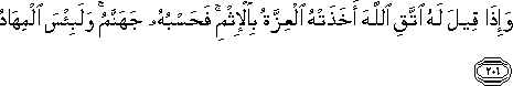 وَإِذَا قِيلَ لَهُ اتَّقِ اللَّهَ أَخَذَتْهُ الْعِزَّةُ بِالْإِثْمِ ۚ فَحَسْبُهُ جَهَنَّمُ ۚ وَلَبِئْسَ الْمِهَادُ