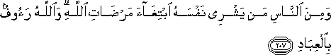 وَمِنَ النَّاسِ مَنْ يَشْرِي نَفْسَهُ ابْتِغَاءَ مَرْضَاتِ اللَّهِ ۗ وَاللَّهُ رَءُوفٌ بِالْعِبَادِ