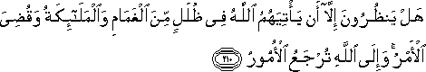 هَلْ يَنْظُرُونَ إِلَّا أَنْ يَأْتِيَهُمُ اللَّهُ فِي ظُلَلٍ مِنَ الْغَمَامِ وَالْمَلَائِكَةُ وَقُضِيَ الْأَمْرُ ۚ وَإِلَى اللَّهِ تُرْجَعُ الْأُمُورُ