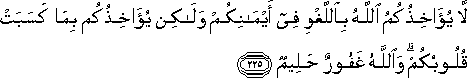 لَا يُؤَاخِذُكُمُ اللَّهُ بِاللَّغْوِ فِي أَيْمَانِكُمْ وَلَٰكِنْ يُؤَاخِذُكُمْ بِمَا كَسَبَتْ قُلُوبُكُمْ ۗ وَاللَّهُ غَفُورٌ حَلِيمٌ