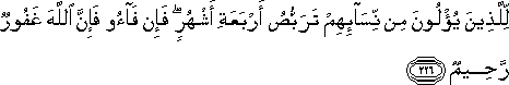 لِلَّذِينَ يُؤْلُونَ مِنْ نِسَائِهِمْ تَرَبُّصُ أَرْبَعَةِ أَشْهُرٍ ۖ فَإِنْ فَاءُوا فَإِنَّ اللَّهَ غَفُورٌ رَحِيمٌ