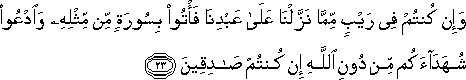 وَإِنْ كُنْتُمْ فِي رَيْبٍ مِمَّا نَزَّلْنَا عَلَىٰ عَبْدِنَا فَأْتُوا بِسُورَةٍ مِنْ مِثْلِهِ وَادْعُوا شُهَدَاءَكُمْ مِنْ دُونِ اللَّهِ إِنْ كُنْتُمْ صَادِقِينَ