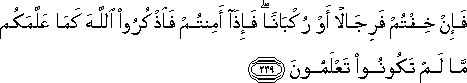 فَإِنْ خِفْتُمْ فَرِجَالًا أَوْ رُكْبَانًا ۖ فَإِذَا أَمِنْتُمْ فَاذْكُرُوا اللَّهَ كَمَا عَلَّمَكُمْ مَا لَمْ تَكُونُوا تَعْلَمُونَ