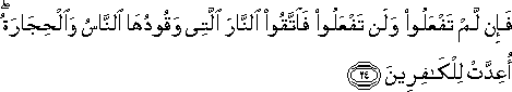 فَإِنْ لَمْ تَفْعَلُوا وَلَنْ تَفْعَلُوا فَاتَّقُوا النَّارَ الَّتِي وَقُودُهَا النَّاسُ وَالْحِجَارَةُ ۖ أُعِدَّتْ لِلْكَافِرِينَ