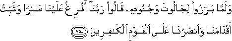 وَلَمَّا بَرَزُوا لِجَالُوتَ وَجُنُودِهِ قَالُوا رَبَّنَا أَفْرِغْ عَلَيْنَا صَبْرًا وَثَبِّتْ أَقْدَامَنَا وَانْصُرْنَا عَلَى الْقَوْمِ الْكَافِرِينَ