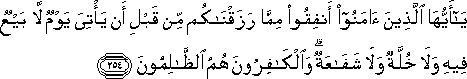 يَا أَيُّهَا الَّذِينَ آمَنُوا أَنْفِقُوا مِمَّا رَزَقْنَاكُمْ مِنْ قَبْلِ أَنْ يَأْتِيَ يَوْمٌ لَا بَيْعٌ فِيهِ وَلَا خُلَّةٌ وَلَا شَفَاعَةٌ ۗ وَالْكَافِرُونَ هُمُ الظَّالِمُونَ