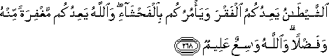 الشَّيْطَانُ يَعِدُكُمُ الْفَقْرَ وَيَأْمُرُكُمْ بِالْفَحْشَاءِ ۖ وَاللَّهُ يَعِدُكُمْ مَغْفِرَةً مِنْهُ وَفَضْلًا ۗ وَاللَّهُ وَاسِعٌ عَلِيمٌ الشَّيْطَانُ يَعِدُكُمُ الْفَقْرَ وَيَأْمُرُكُمْ بِالْفَحْشَاءِ ۖ وَاللَّهُ يَعِدُكُمْ مَغْفِرَةً مِنْهُ وَفَضْلًا ۗ وَاللَّهُ وَاسِعٌ عَلِيمٌ