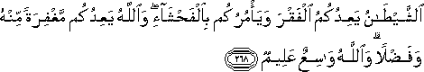 الشَّيْطَانُ يَعِدُكُمُ الْفَقْرَ وَيَأْمُرُكُمْ بِالْفَحْشَاءِ ۖ وَاللَّهُ يَعِدُكُمْ مَغْفِرَةً مِنْهُ وَفَضْلًا ۗ وَاللَّهُ وَاسِعٌ عَلِيمٌ