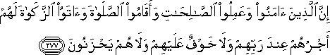 إِنَّ الَّذِينَ آمَنُوا وَعَمِلُوا الصَّالِحَاتِ وَأَقَامُوا الصَّلَاةَ وَآتَوُا الزَّكَاةَ لَهُمْ أَجْرُهُمْ عِنْدَ رَبِّهِمْ وَلَا خَوْفٌ عَلَيْهِمْ وَلَا هُمْ يَحْزَنُونَ