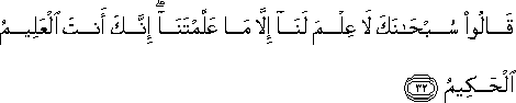 قَالُوا سُبْحَانَكَ لَا عِلْمَ لَنَا إِلَّا مَا عَلَّمْتَنَا ۖ إِنَّكَ أَنْتَ الْعَلِيمُ الْحَكِيمُ