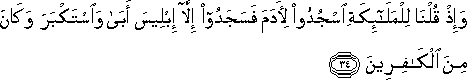 وَإِذْ قُلْنَا لِلْمَلَائِكَةِ اسْجُدُوا لِآدَمَ فَسَجَدُوا إِلَّا إِبْلِيسَ أَبَىٰ وَاسْتَكْبَرَ وَكَانَ مِنَ الْكَافِرِينَ