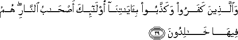 وَالَّذِينَ كَفَرُوا وَكَذَّبُوا بِآيَاتِنَا أُولَٰئِكَ أَصْحَابُ النَّارِ ۖ هُمْ فِيهَا خَالِدُونَ