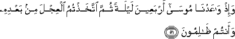 وَإِذْ وَاعَدْنَا مُوسَىٰ أَرْبَعِينَ لَيْلَةً ثُمَّ اتَّخَذْتُمُ الْعِجْلَ مِنْ بَعْدِهِ وَأَنْتُمْ ظَالِمُونَ