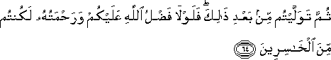 ثُمَّ تَوَلَّيْتُمْ مِنْ بَعْدِ ذَٰلِكَ ۖ فَلَوْلَا فَضْلُ اللَّهِ عَلَيْكُمْ وَرَحْمَتُهُ لَكُنْتُمْ مِنَ الْخَاسِرِينَ