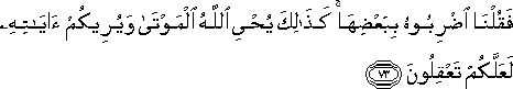 فَقُلْنَا اضْرِبُوهُ بِبَعْضِهَا ۚ كَذَٰلِكَ يُحْيِي اللَّهُ الْمَوْتَىٰ وَيُرِيكُمْ آيَاتِهِ لَعَلَّكُمْ تَعْقِلُونَ