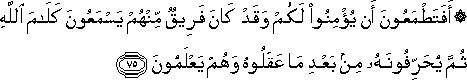 أَفَتَطْمَعُونَ أَنْ يُؤْمِنُوا لَكُمْ وَقَدْ كَانَ فَرِيقٌ مِنْهُمْ يَسْمَعُونَ كَلَامَ اللَّهِ ثُمَّ يُحَرِّفُونَهُ مِنْ بَعْدِ مَا عَقَلُوهُ وَهُمْ يَعْلَمُونَ