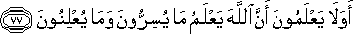 أَوَلَا يَعْلَمُونَ أَنَّ اللَّهَ يَعْلَمُ مَا يُسِرُّونَ وَمَا يُعْلِنُونَ