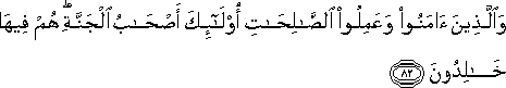 وَالَّذِينَ آمَنُوا وَعَمِلُوا الصَّالِحَاتِ أُولَٰئِكَ أَصْحَابُ الْجَنَّةِ ۖ هُمْ فِيهَا خَالِدُونَ