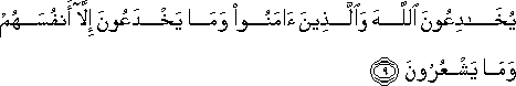 يُخَادِعُونَ اللَّهَ وَالَّذِينَ آمَنُوا وَمَا يَخْدَعُونَ إِلَّا أَنْفُسَهُمْ وَمَا يَشْعُرُونَ