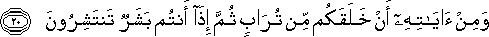 وَمِنْ آيَاتِهِ أَنْ خَلَقَكُمْ مِنْ تُرَابٍ ثُمَّ إِذَا أَنْتُمْ بَشَرٌ تَنْتَشِرُونَ