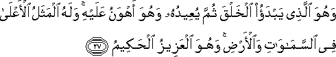 وَهُوَ الَّذِي يَبْدَأُ الْخَلْقَ ثُمَّ يُعِيدُهُ وَهُوَ أَهْوَنُ عَلَيْهِ ۚ وَلَهُ الْمَثَلُ الْأَعْلَىٰ فِي السَّمَاوَاتِ وَالْأَرْضِ ۚ وَهُوَ الْعَزِيزُ الْحَكِيمُ