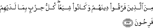 مِنَ الَّذِينَ فَرَّقُوا دِينَهُمْ وَكَانُوا شِيَعًا ۖ كُلُّ حِزْبٍ بِمَا لَدَيْهِمْ فَرِحُونَ