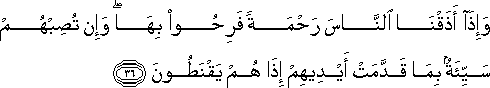 وَإِذَا أَذَقْنَا النَّاسَ رَحْمَةً فَرِحُوا بِهَا ۖ وَإِنْ تُصِبْهُمْ سَيِّئَةٌ بِمَا قَدَّمَتْ أَيْدِيهِمْ إِذَا هُمْ يَقْنَطُونَ