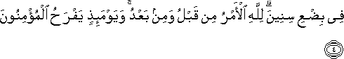 فِي بِضْعِ سِنِينَ ۗ لِلَّهِ الْأَمْرُ مِنْ قَبْلُ وَمِنْ بَعْدُ ۚ وَيَوْمَئِذٍ يَفْرَحُ الْمُؤْمِنُونَ