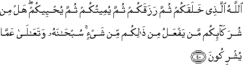 اللَّهُ الَّذِي خَلَقَكُمْ ثُمَّ رَزَقَكُمْ ثُمَّ يُمِيتُكُمْ ثُمَّ يُحْيِيكُمْ ۖ هَلْ مِنْ شُرَكَائِكُمْ مَنْ يَفْعَلُ مِنْ ذَٰلِكُمْ مِنْ شَيْءٍ ۚ سُبْحَانَهُ وَتَعَالَىٰ عَمَّا يُشْرِكُونَ