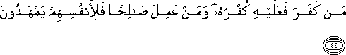 مَنْ كَفَرَ فَعَلَيْهِ كُفْرُهُ ۖ وَمَنْ عَمِلَ صَالِحًا فَلِأَنْفُسِهِمْ يَمْهَدُونَ