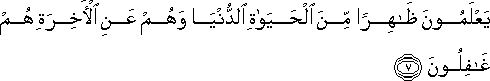 يَعْلَمُونَ ظَاهِرًا مِنَ الْحَيَاةِ الدُّنْيَا وَهُمْ عَنِ الْآخِرَةِ هُمْ غَافِلُونَ