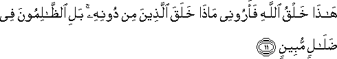 هَٰذَا خَلْقُ اللَّهِ فَأَرُونِي مَاذَا خَلَقَ الَّذِينَ مِنْ دُونِهِ ۚ بَلِ الظَّالِمُونَ فِي ضَلَالٍ مُبِينٍ