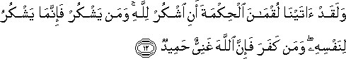 وَلَقَدْ آتَيْنَا لُقْمَانَ الْحِكْمَةَ أَنِ اشْكُرْ لِلَّهِ ۚ وَمَنْ يَشْكُرْ فَإِنَّمَا يَشْكُرُ لِنَفْسِهِ ۖ وَمَنْ كَفَرَ فَإِنَّ اللَّهَ غَنِيٌّ حَمِيدٌ